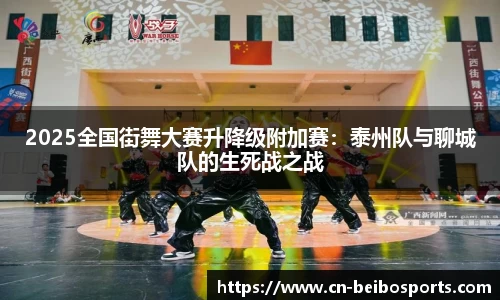 2025全国街舞大赛升降级附加赛：泰州队与聊城队的生死战之战