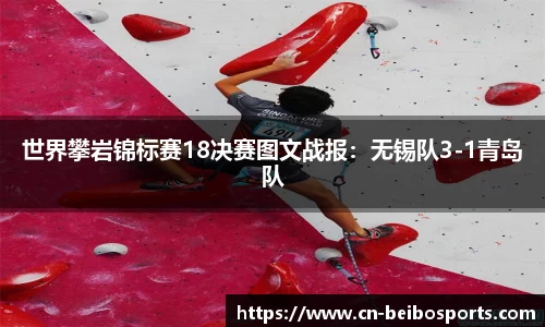 世界攀岩锦标赛18决赛图文战报：无锡队3-1青岛队