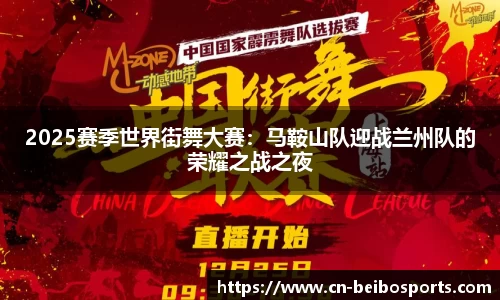2025赛季世界街舞大赛：马鞍山队迎战兰州队的荣耀之战之夜