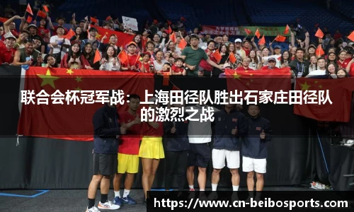 联合会杯冠军战：上海田径队胜出石家庄田径队的激烈之战