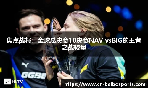 焦点战报：全球总决赛18决赛NAVIvsBIG的王者之战较量