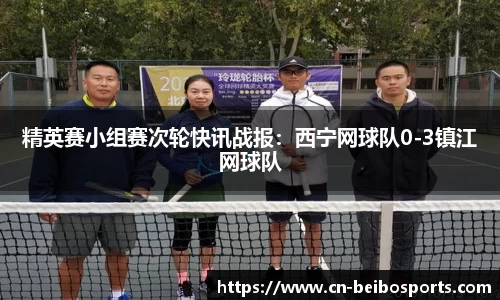 精英赛小组赛次轮快讯战报：西宁网球队0-3镇江网球队