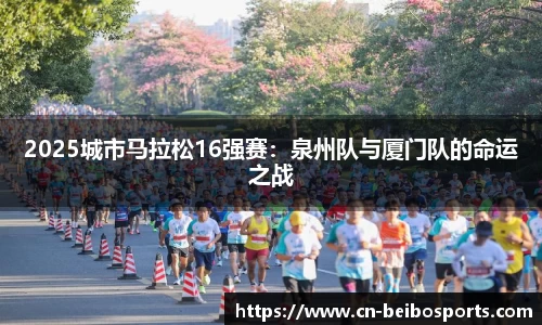 2025城市马拉松16强赛：泉州队与厦门队的命运之战
