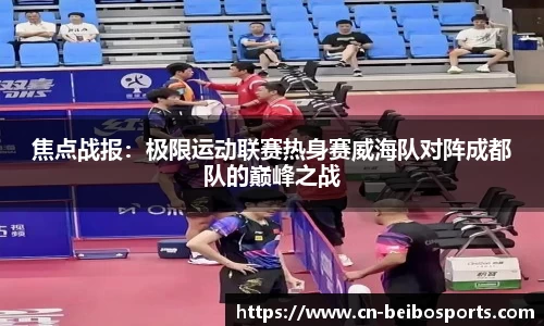 焦点战报：极限运动联赛热身赛威海队对阵成都队的巅峰之战