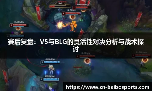 赛后复盘：V5与BLG的灵活性对决分析与战术探讨