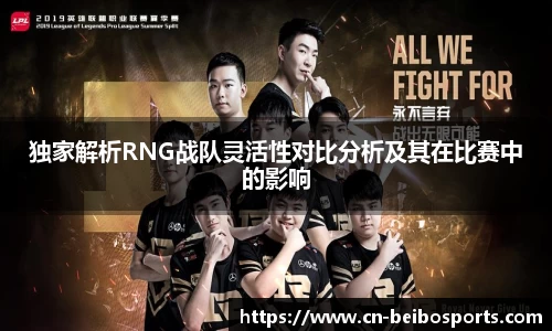 独家解析RNG战队灵活性对比分析及其在比赛中的影响