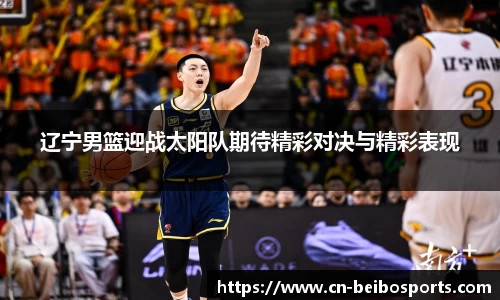 辽宁男篮迎战太阳队期待精彩对决与精彩表现